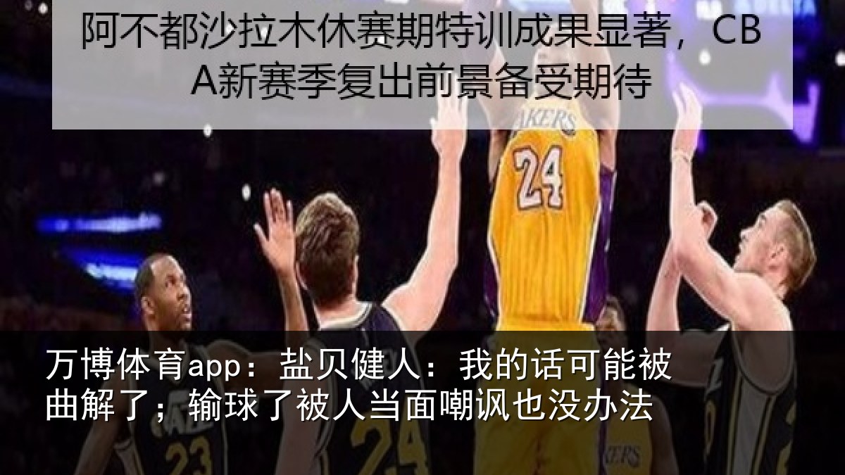 万博体育app:盐贝相关情况曲解相关情况嘲讽也没办法