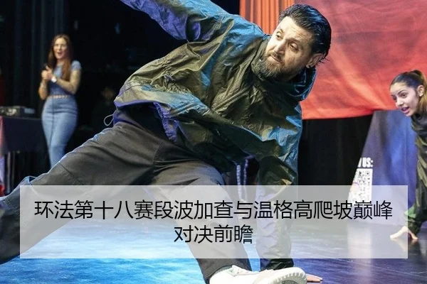 环法第十八赛段波加查与温格高爬坡巅峰对决前瞻