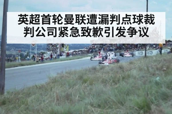英超首轮曼联遭漏判点球裁判公司紧急致歉引发争议